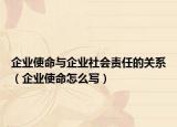 企業(yè)使命與企業(yè)社會責任的關系（企業(yè)使命怎么寫）