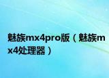 魅族mx4pro版（魅族mx4處理器）