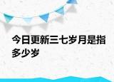 今日更新三七歲月是指多少歲