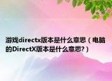 游戲directx版本是什么意思（電腦的DirectX版本是什么意思?）