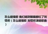怎么唱情歌 我們唱到眼睛都紅了劉惜君（怎么唱情歌 劉惜君演唱歌曲）