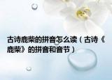 古詩鹿柴的拼音怎么讀（古詩《鹿柴》的拼音和音節(jié)）