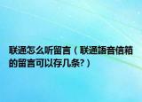 聯(lián)通怎么聽留言（聯(lián)通語音信箱的留言可以存幾條?）