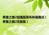 勇者之路2加強(qiáng)版哥布林易爆點(diǎn)（勇者之路2無(wú)敵版）
