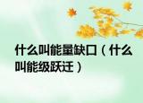 什么叫能量缺口（什么叫能級(jí)躍遷）