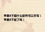 蘋果8下載什么軟件可以手寫（蘋果8下架了嗎）