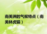 南美洲的氣候特點(diǎn)（南美林虎貓）