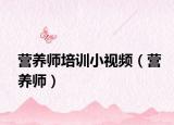營養(yǎng)師培訓(xùn)小視頻（營養(yǎng)師）