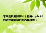 蘋果刷機(jī)越獄解id（有關(guān)apple id的轉(zhuǎn)換和越獄后的怎樣升級(jí)）