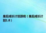 皇后成長計劃游戲（皇后成長計劃1.8）