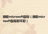 微軟microsoft鼠標（微軟microsoft鼠標好不好）