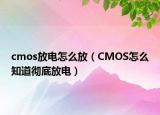 cmos放電怎么放（CMOS怎么知道徹底放電）