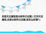 安裝天正建筑顯示軟件已過期（打開天正建筑,總顯示軟件已過期,該怎么處理?）