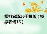 模擬農(nóng)場(chǎng)16手機(jī)版（模擬農(nóng)場(chǎng)16）