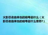 火影忍者自來也的暗號是什么（火影忍者自來也的暗號是什么意思?）