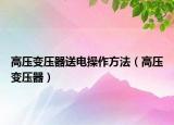 高壓變壓器送電操作方法（高壓變壓器）