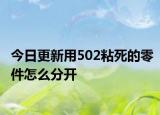 今日更新用502粘死的零件怎么分開