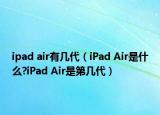 ipad air有幾代（iPad Air是什么?iPad Air是第幾代）