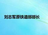 劉志軍原鐵道部部長
