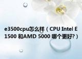 e3500cpu怎么樣（CPU Intel E1500 和AMD 5000 哪個(gè)更好?）