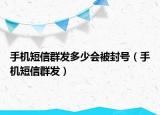 手機短信群發(fā)多少會被封號（手機短信群發(fā)）