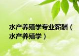 水產(chǎn)養(yǎng)殖學(xué)專業(yè)薪酬（水產(chǎn)養(yǎng)殖學(xué)）