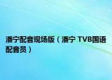 潘寧配音現(xiàn)場版（潘寧 TVB國語配音員）