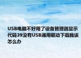 USB電腦不好用了設(shè)備管理器顯示代碼39沒(méi)有USB通用驅(qū)動(dòng)下載我該怎么辦