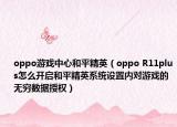 oppo游戲中心和平精英（oppo R11plus怎么開啟和平精英系統(tǒng)設(shè)置內(nèi)對(duì)游戲的無窮數(shù)據(jù)授權(quán)）