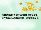 我的聯(lián)想a500已經(jīng)root卸載了很多系統(tǒng)文件怎么還占那么大空間一點(diǎn)變化都沒(méi)有