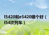 l5420和e5420哪個(gè)好（l54次列車）