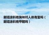 刷墻涂料有臭味對人體有害嗎（刷墻涂料有甲醛嗎）