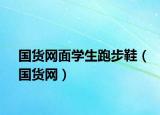 國貨網(wǎng)面學(xué)生跑步鞋（國貨網(wǎng)）