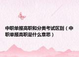 中職單報(bào)高職和分類考試區(qū)別（中職單報(bào)高職是什么意思）