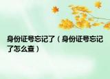 身份證號忘記了（身份證號忘記了怎么查）