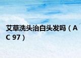 艾草洗頭治白頭發(fā)嗎（AC 97）