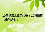 10首描寫兒童的古詩（10首描寫兒童的詩句）