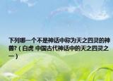 下列哪一個不是神話中稱為天之四靈的神獸?（白虎 中國古代神話中的天之四靈之一）