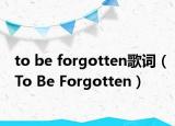 to be forgotten歌詞（To Be Forgotten）