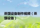 蒸餾設(shè)備制作視頻（蒸餾設(shè)備）