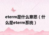 eterm是什么意思（什么是eterm系統(tǒng)）