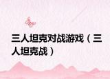 三人坦克對戰(zhàn)游戲（三人坦克戰(zhàn)）