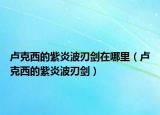 盧克西的紫炎波刃劍在哪里（盧克西的紫炎波刃劍）