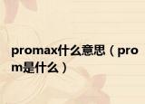 promax什么意思（prom是什么）