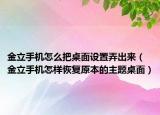 金立手機怎么把桌面設(shè)置弄出來（金立手機怎樣恢復原本的主題桌面）