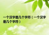 一個(gè)漢字是幾個(gè)字符（一個(gè)漢字是幾個(gè)字符）
