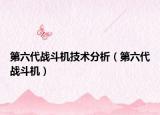 第六代戰(zhàn)斗機(jī)技術(shù)分析（第六代戰(zhàn)斗機(jī)）