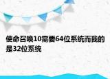 使命召喚10需要64位系統(tǒng)而我的是32位系統(tǒng)