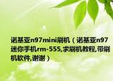 諾基亞n97mini刷機(jī)（諾基亞n97迷你手機(jī)rm-555,求刷機(jī)教程,帶刷機(jī)軟件,謝謝）