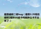 魔獸破碎二樓bug（魔獸3.35現(xiàn)在破碎2樓BUG能卡嗎我腫么卡不出來了;）